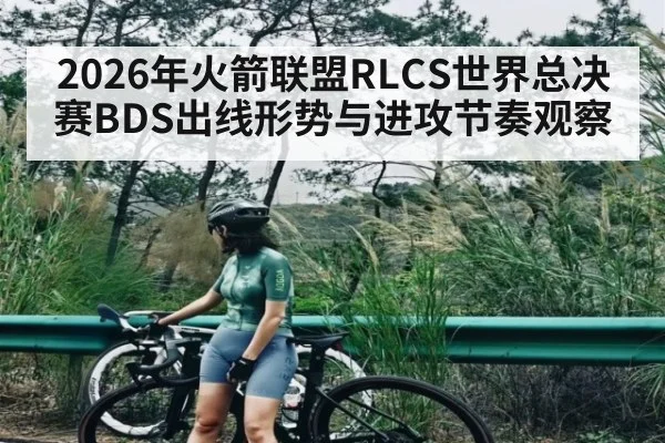 2026年火箭联盟RLCS世界总决赛BDS出线形势与进攻节奏观察
