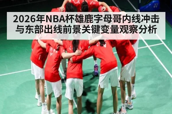 2026年NBA杯雄鹿字母哥内线冲击与东部出线前景关键变量观察分析
